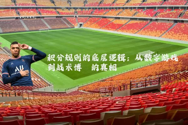 积分规则的底层逻辑：从数字游戏到战术博弈的真相