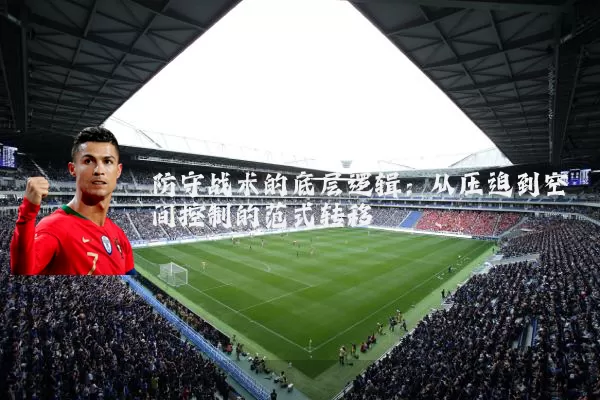 防守战术的底层逻辑：从压迫到空间控制的范式转移