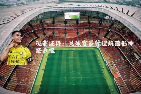 观赛证件：足球赛事管理的隐形神经中枢